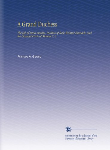 A Grand Duchess: The Life of Anna Amalia, Duchess of Saxe-Weimar-Eisenach, and the Classical Circle of Weimar V. 2 - Click to Buy