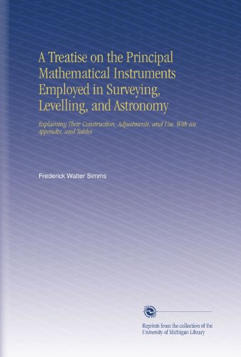 A Treatise on the Principal Mathematical Instruments Employed in Surveying, Levelling, and Astronomy: Explaining Their Construction, Adjustments, and Use. With an Appendix, and Tables - Click to Buy