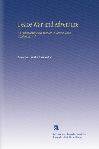 Peace War and Adventure: An Autobiographical Memoir of George Laval Chesterton. V. 1 - Click to Buy