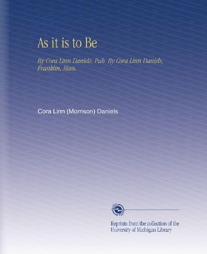 As it is to Be: By Cora Linn Daniels. Pub. By Cora Linn Daniels, Franklin, Mass. - Click to Buy