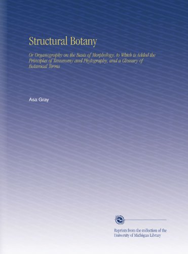 Structural Botany: Or Organography on the Basis of Morphology, to Which is Added the Principles of Taxonomy and Phytography, and a Glossary of Botanical Terms - Click to Buy