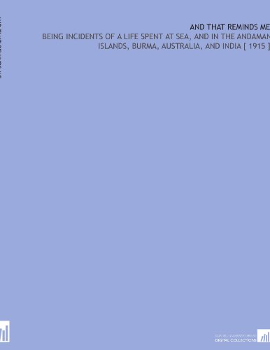 And That Reminds Me: Being Incidents of a Life Spent at Sea, and in the Andaman Islands, Burma, Australia, and India [ 1915 ] - Click to Buy