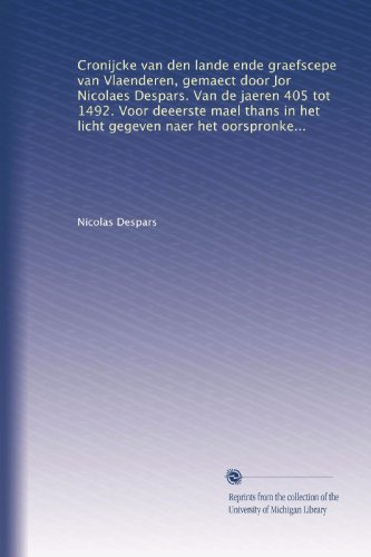 Cronijcke van den lande ende graefscepe van Vlaenderen, gemaect door Jor Nicolaes Despars. Van de jaeren 405 tot 1492. Voor deeerste mael thans in het ... opgehelderd door... (Dutch Edition) - Click to Buy