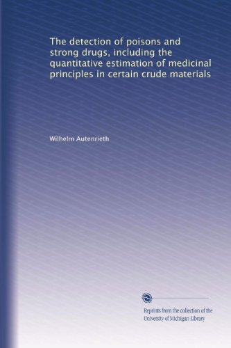 The detection of poisons and strong drugs, including the quantitative estimation of medicinal principles in certain crude materials - Click to Buy