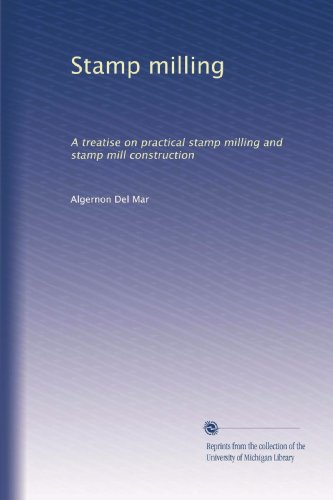 Stamp milling: A treatise on practical stamp milling and stamp mill construction