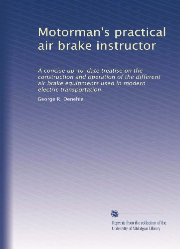 Motorman's practical air brake instructor: A concise up-to-date treatise on the construction and operation of the different air brake equipments used in modern electric transportation
