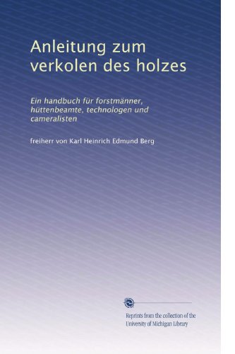 Anleitung zum verkolen des holzes: Ein handbuch für forstmänner, hüttenbeamte, technologen und cameralisten (édition allemande) - Click to Buy