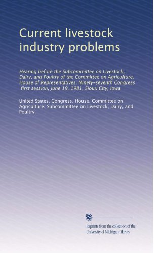 Current livestock industry problems: Hearing before the Subcommittee on Livestock, Dairy, and Poultry of the Committee on Agriculture, House of Representatives, Ninety-seventh Congress, first session, June 19, 1981, Sioux City, Iowa - Click to Buy