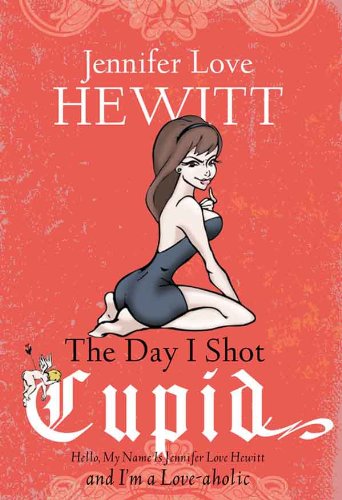 The Day I Shot Cupid: Hello, My Name Is Jennifer Love Hewitt and I'm a Love-aholic - Click to Buy