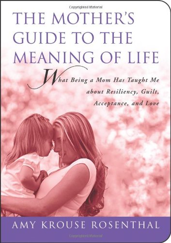 The Mother's Guide to the Meaning of Life: What Being a Mom Has Taught Me About Resiliency, Guilt, Acceptance and Love - Click to Buy
