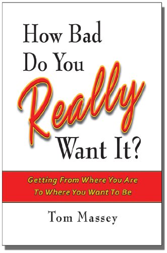 How Bad Do You REALLY Want It?: Getting From Where You Are To Where You Want To Be - Click to Buy