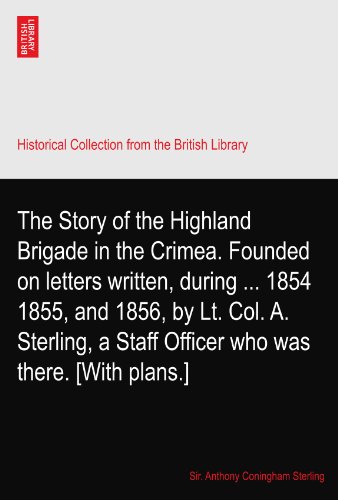 The Story of the Highland Brigade in the Crimea. Founded on letters written, during ... 1854 1855, and 1856, by Lt. Col. A. Sterling, a Staff Officer who was there. [With plans.] - Click to Buy