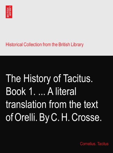 The History of Tacitus. Book 1. ... A literal translation from the text of Orelli. By C. H. Crosse. - Click to Buy