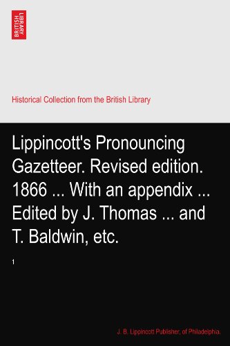 Lippincott's Pronouncing Gazetteer. Revised edition. 1866 ... With an appendix ... Edited by J. Thomas ... and T. Baldwin, etc.: 1