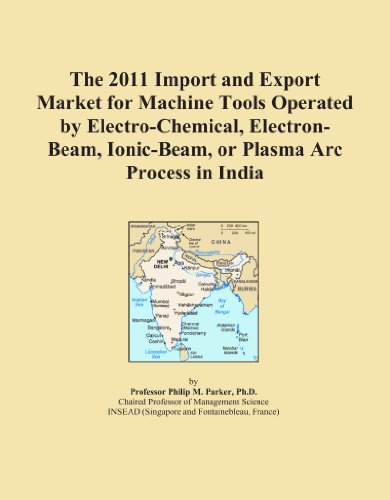 The 2011 Import and Export Market for Machine Tools Operated by Electro-Chemical, Electron-Beam, Ionic-Beam, or Plasma Arc Process in India - Click to Buy