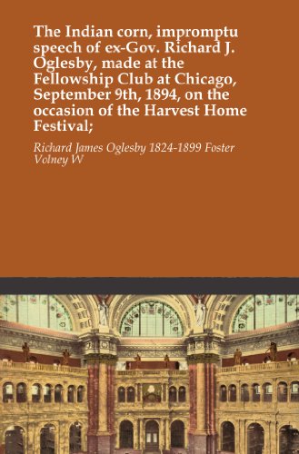 The Indian corn, impromptu speech of ex-Gov. Richard J. Oglesby, made at the Fellowship Club at Chicago, September 9th, 1894, on the occasion of the Harvest Home Festival;