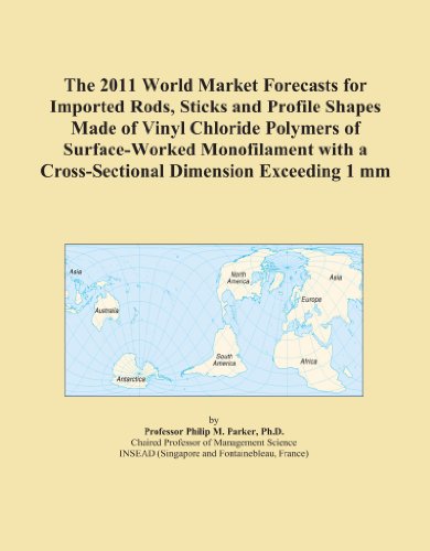 The 2011 World Market Forecasts for Imported Rods, Sticks and Profile Shapes Made of Vinyl Chloride Polymers of Surface-Worked Monofilament with a Cross-Sectional Dimension Exceeding 1 mm - Click to Buy