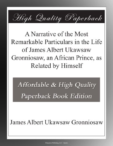 A Narrative of the Most Remarkable Particulars in the Life of James Albert Ukawsaw Gronniosaw, an African Prince, as Related by Himself