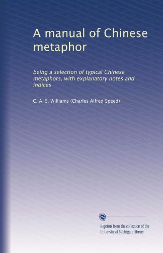A manual of Chinese metaphor: being a selection of typical Chinese metaphors, with explanatory notes and indices