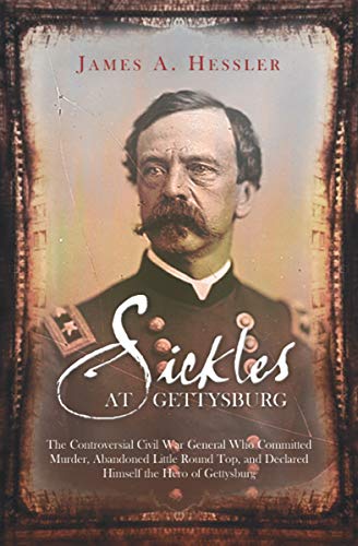Sickles at Gettysburg: The Controversial Civil War General Who Committed Murder, Abandoned Little Round Top, and Declared Himself the Hero of Gettysburg - Click to Buy