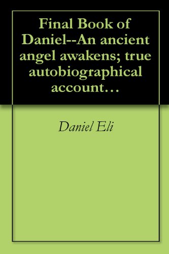 Final Book of Daniel--An ancient angel awakens; true autobiographical account and gospel of a reincarnated, resurrected, angelified Biblical prophet - Click to Buy