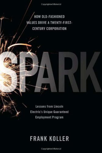 Spark: How Old-Fashioned Values Drive a Twenty-First-Century Corporation: Lessons from Lincoln Electric's Unique Guaranteed Employment Program - Click to Buy