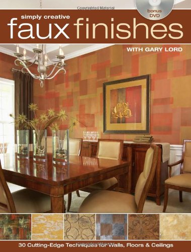Simply Creative Faux Finishes with Gary Lord: 30 Cutting Edge Techniques for Walls, Floors and Ceilings