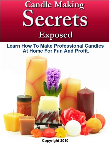 Candle Making Secrets Exposed - Learn How To Make Professional Candles At Home For Fun And Profit
