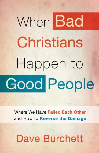 When Bad Christians Happen to Good People: Where We Have Failed Each Other and How to Reverse the Damage - Click to Buy