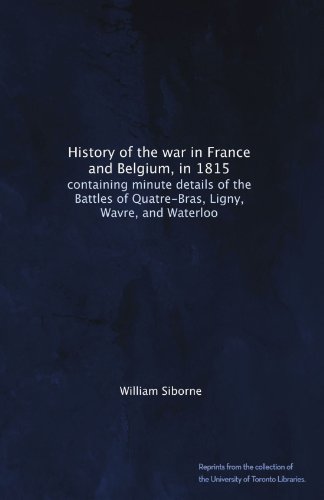 History of the war in France and Belgium, in 1815: containing minute details of the Battles of Quatre-Bras, Ligny, Wavre, and Waterloo - Click to Buy