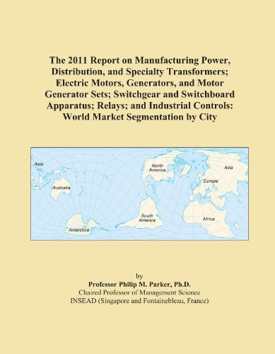 The 2011 Report on Manufacturing Power, Distribution, and Specialty Transformers; Electric Motors, Generators, and Motor Generator Sets; Switchgear ... Controls: World Market Segmentation by City - Click to Buy