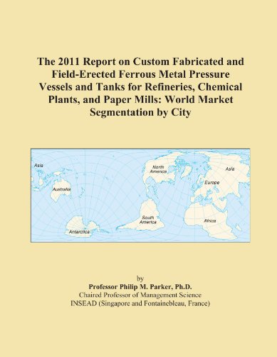 The 2011 Report on Custom Fabricated and Field-Erected Ferrous Metal Pressure Vessels and Tanks for Refineries, Chemical Plants, and Paper Mills: World Market Segmentation by City - Click to Buy