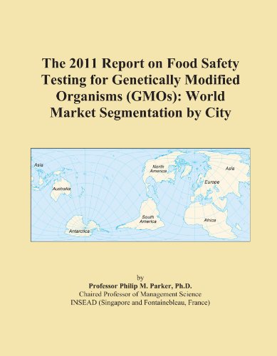 The 2011 Report on Food Safety Testing for Genetically Modified Organisms (GMOs): World Market Segmentation by City - Click to Buy