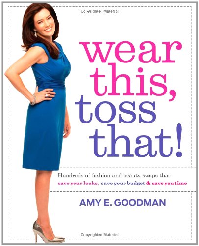 Wear This, Toss That!: Hundreds of Fashion and Beauty Swaps That Save Your Looks, Save Your Budget, and Save You Time