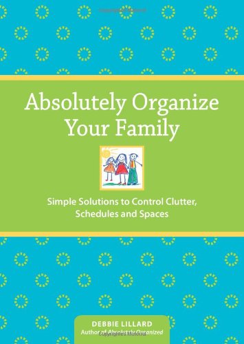 Absolutely Organize Your Family: Simple Solutions to Control Clutter, Schedules & Spaces - Click to Buy