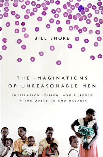 The Imaginations Of Unreasonable Men: Inspiration, Vision, and Purpose in the Quest to End Malaria - Click to Buy