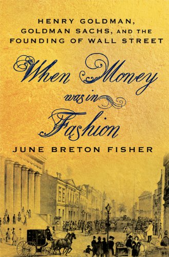 When Money Was In Fashion: Henry Goldman, Goldman Sachs, and the Founding of Wall Street - Click to Buy