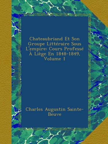 Chateaubriand Et Son Groupe Littéraire Sous L'empire: Cours Professé À Liège En 1848-1849, Volume 1 (French Edition) - Click to Buy