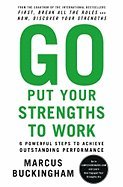 Go Put Your Strengths to Work: 6 Powerful Steps to Achieve Outstanding Performance