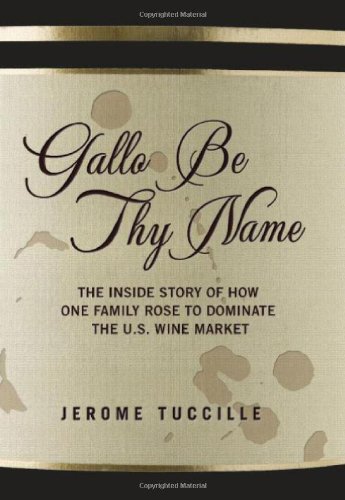 Gallo Be Thy Name: The Inside Story of How One Family Rose to Dominate the U.S. Wine Market - Click to Buy