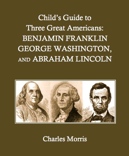 Child's Guide to Three Great Americans: Benjamin Franklin, George Washington, and Abraham Lincoln - Click to Buy