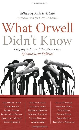 What Orwell Didn't Know: Propaganda and the New Face of American Politics - Click to Buy