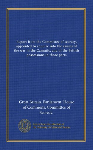 Report from the Committee of secrecy, appointed to enquire into the causes of the war in the Carnatic, and of the British possessions in those parts (v.5) - Click to Buy