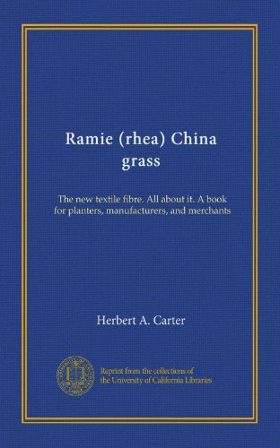 Ramie (rhea) China grass: The new textile fibre. All about it. A book for planters, manufacturers, and merchants