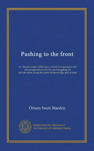 Pushing to the front: or, Success under difficulties; a book of inspiration and encouragement to all who are struggling for self-elevation along the paths of knowledge and of duty - Click to Buy