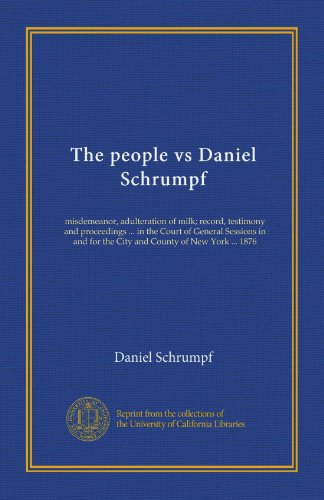 The people vs Daniel Schrumpf: misdemeanor, adulteration of milk; record, testimony and proceedings ... in the Court of General Sessions in and for the City and County of New York ... 1876 - Click to Buy