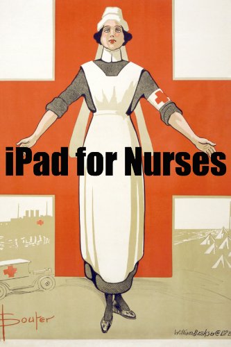 iPad 2 for Nurses: The Essential Guide to How Nurses Are Using iPad’s in the Workplace, What Apps (Paid and Free) You Need, and How to Use the iPad 2