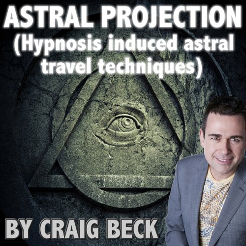 Astral Projection: Hypnosis Induced Astral Travel Techniques