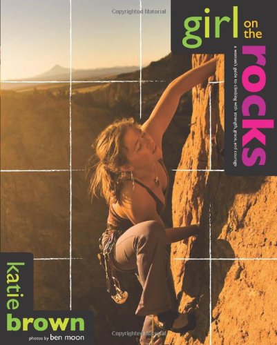 Girl on the Rocks: A Woman's Guide to Climbing with Strength, Grace, and Courage - Click to Buy