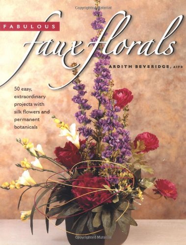 Fabulous Faux Florals: 50 Easy Extraordinary Projects With Silk Flowers - Click to Buy